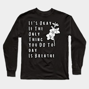 It's Okay If The Only Thing You DO Today Is Breathe - Self-Care Reminder Long Sleeve T-Shirt